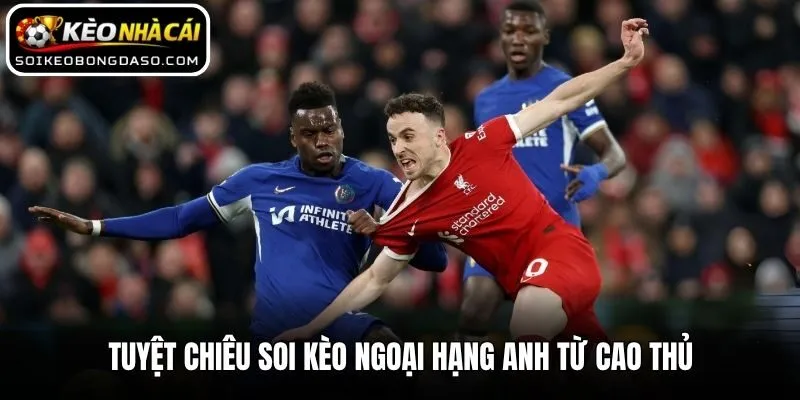 Tuyệt chiêu soi kèo Ngoại Hạng Anh từ cao thủ